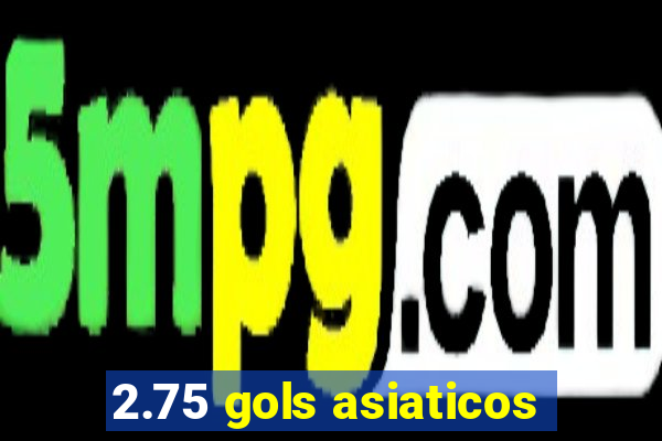 2.75 gols asiaticos